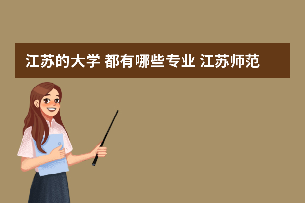 江苏的大学 都有哪些专业 江苏师范大学有哪些专业？